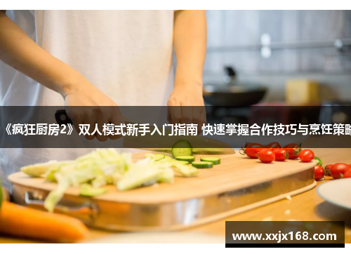 《疯狂厨房2》双人模式新手入门指南 快速掌握合作技巧与烹饪策略
