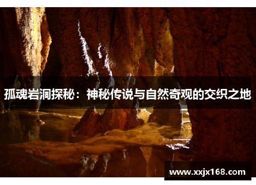孤魂岩洞探秘:神秘传说与自然奇观的交织之地 孤魂岩洞探秘:神秘传说与自然奇观的交织之地